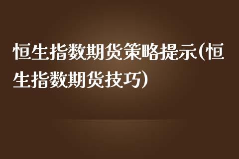 恒生指数期货策略提示(恒生指数期货技巧)_https://www.iteshow.com_期货知识_第1张