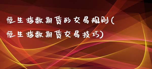 恒生指数期货的交易规则(恒生指数期货交易技巧)_https://www.iteshow.com_商品期权_第1张