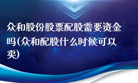 众和股份股票配股需要资金吗(众和配股什么时候可以卖)_https://www.iteshow.com_基金_第1张