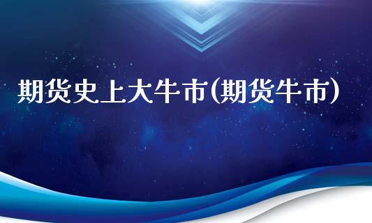 期货史上大牛市(期货牛市)_https://www.iteshow.com_期货交易_第1张