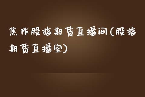 焦作股指期货直播间(股指期货直播室)_https://www.iteshow.com_原油期货_第1张