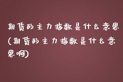 期货的主力指数是什么意思(期货的主力指数是什么意思啊)_https://www.iteshow.com_股指期权_第1张