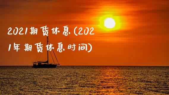 2021期货休息(2021年期货休息时间)_https://www.iteshow.com_期货公司_第1张