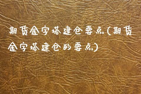 期货金字塔建仓要点(期货金字塔建仓的要点)_https://www.iteshow.com_期货开户_第1张