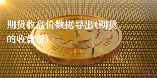 期货收盘价数据导出(期货的收盘价)_https://www.iteshow.com_期货品种_第1张