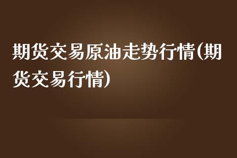 期货交易原油走势行情(期货交易行情)_https://www.iteshow.com_股指期货_第1张