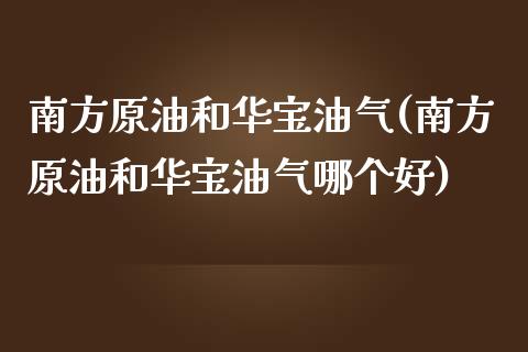 南方原油和华宝油气(南方原油和华宝油气哪个好)_https://www.iteshow.com_黄金期货_第1张