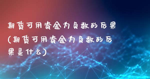 期货可用资金为负数的后果(期货可用资金为负数的后果是什么)_https://www.iteshow.com_期货开户_第1张