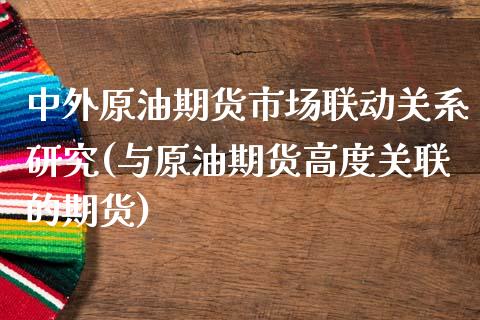 中外原油期货市场联动关系研究(与原油期货高度关联的期货)_https://www.iteshow.com_股指期权_第1张