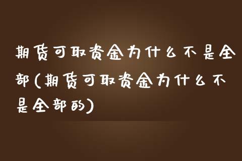 期货可取资金为什么不是全部(期货可取资金为什么不是全部的)_https://www.iteshow.com_期货知识_第1张