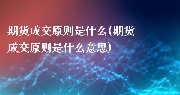 期货成交原则是什么(期货成交原则是什么意思)_https://www.iteshow.com_基金_第1张