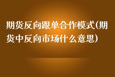 期货反向跟单合作模式(期货中反向市场什么意思)_https://www.iteshow.com_股指期权_第1张