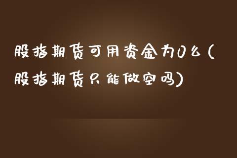 股指期货可用资金为0么(股指期货只能做空吗)_https://www.iteshow.com_股票_第1张