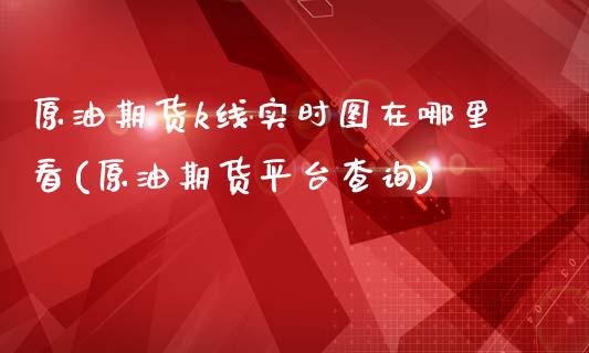 原油期货k线实时图在哪里看(原油期货平台查询)_https://www.iteshow.com_股指期货_第1张