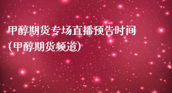 甲醇期货专场直播预告时间(甲醇期货频道)_https://www.iteshow.com_期货百科_第1张