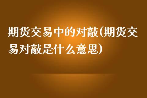 期货交易中的对敲(期货交易对敲是什么意思)_https://www.iteshow.com_原油期货_第1张