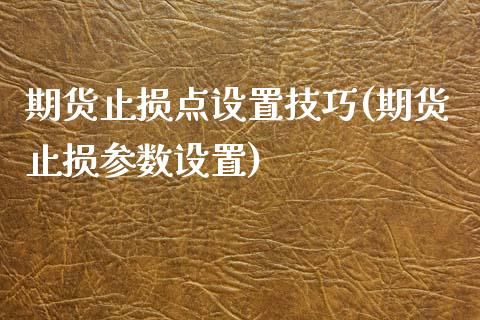 期货止损点设置技巧(期货止损参数设置)_https://www.iteshow.com_股票_第1张