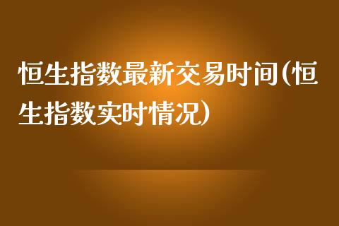 恒生指数最新交易时间(恒生指数实时情况)_https://www.iteshow.com_黄金期货_第1张