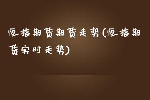 恒指期货期货走势(恒指期货实时走势)_https://www.iteshow.com_原油期货_第1张