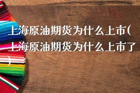 上海原油期货为什么上市(上海原油期货为什么上市了)_https://www.iteshow.com_期货知识_第1张