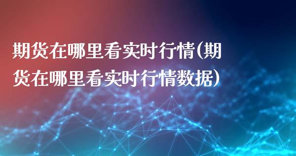 期货在哪里看实时行情(期货在哪里看实时行情数据)_https://www.iteshow.com_原油期货_第1张