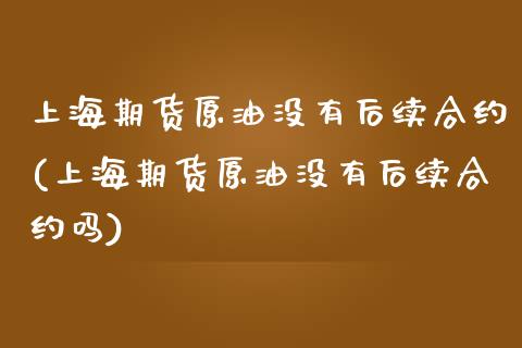 上海期货原油没有后续合约(上海期货原油没有后续合约吗)_https://www.iteshow.com_股指期权_第1张