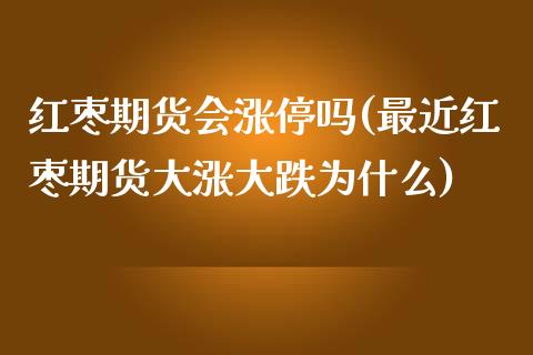 红枣期货会涨停吗(最近红枣期货大涨大跌为什么)_https://www.iteshow.com_期货交易_第1张