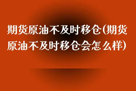 期货原油不及时移仓(期货原油不及时移仓会怎么样)_https://www.iteshow.com_期货知识_第1张