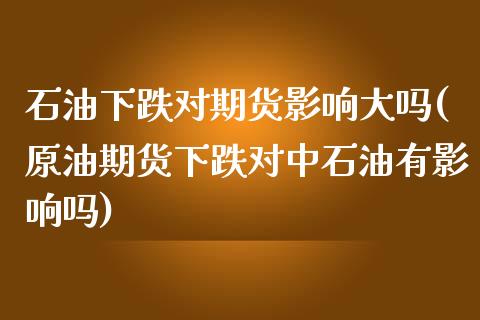 石油下跌对期货影响大吗(原油期货下跌对中石油有影响吗)_https://www.iteshow.com_股指期权_第1张