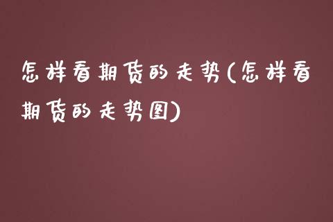 怎样看期货的走势(怎样看期货的走势图)_https://www.iteshow.com_股指期权_第1张