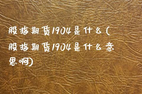 股指期货1904是什么(股指期货1904是什么意思啊)_https://www.iteshow.com_股指期货_第1张