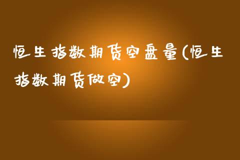 恒生指数期货空盘量(恒生指数期货做空)_https://www.iteshow.com_原油期货_第1张