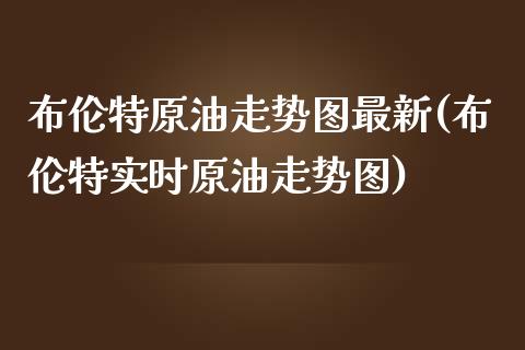 布伦特原油走势图最新(布伦特实时原油走势图)_https://www.iteshow.com_商品期货_第1张