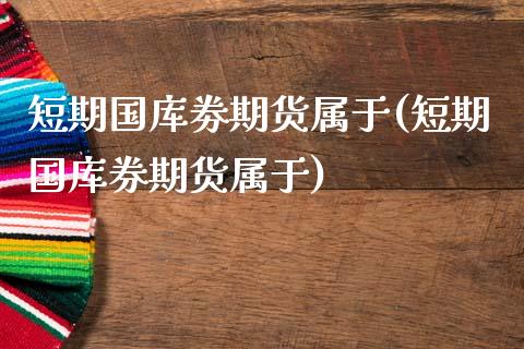 短期国库劵期货属于(短期国库券期货属于)_https://www.iteshow.com_期货手续费_第1张