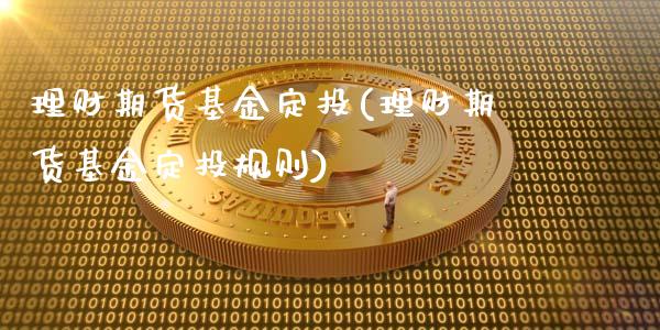 理财期货基金定投(理财期货基金定投规则)_https://www.iteshow.com_股指期权_第1张