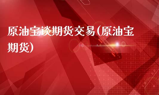 原油宝谈期货交易(原油宝期货)_https://www.iteshow.com_基金_第1张