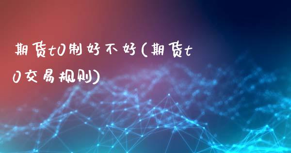 期货t0制好不好(期货t0交易规则)_https://www.iteshow.com_期货公司_第1张