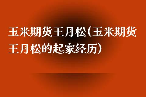 玉米期货王月松(玉米期货王月松的起家经历)_https://www.iteshow.com_期货公司_第1张