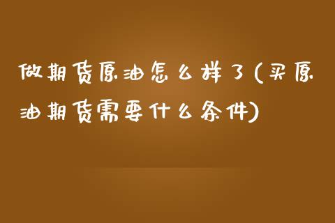 做期货原油怎么样了(买原油期货需要什么条件)_https://www.iteshow.com_股指期权_第1张