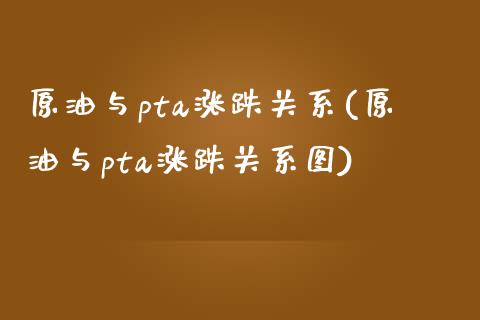 原油与pta涨跌关系(原油与pta涨跌关系图)_https://www.iteshow.com_期货开户_第1张