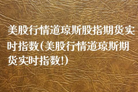 美股行情道琼斯股指期货实时指数(美股行情道琼斯期货实时指数!)_https://www.iteshow.com_期货手续费_第1张