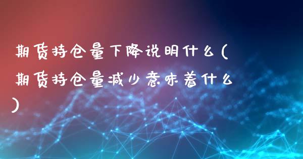 期货持仓量下降说明什么(期货持仓量减少意味着什么)_https://www.iteshow.com_商品期货_第1张