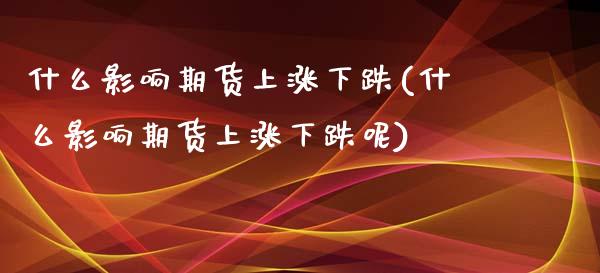 什么影响期货上涨下跌(什么影响期货上涨下跌呢)_https://www.iteshow.com_黄金期货_第1张