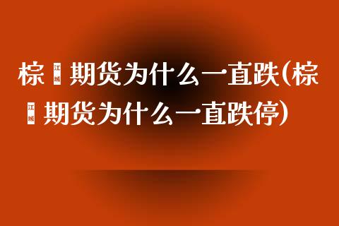 棕榈期货为什么一直跌(棕榈期货为什么一直跌停)_https://www.iteshow.com_期货开户_第1张