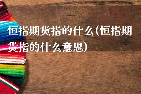 恒指期货指的什么(恒指期货指的什么意思)_https://www.iteshow.com_期货知识_第1张