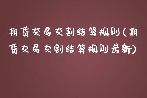 期货交易交割结算规则(期货交易交割结算规则最新)_https://www.iteshow.com_期货公司_第1张