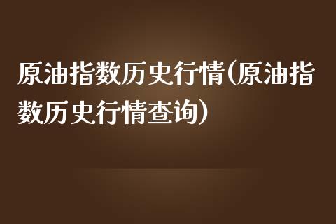 原油指数历史行情(原油指数历史行情查询)_https://www.iteshow.com_原油期货_第1张