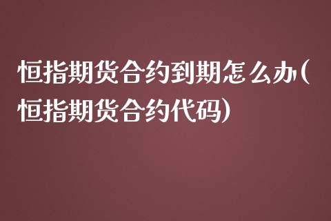 恒指期货合约到期怎么办(恒指期货合约代码)_https://www.iteshow.com_期货手续费_第1张