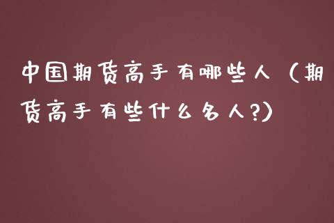 中国期货高手有哪些人（期货高手有些什么名人?）_https://www.iteshow.com_期货品种_第1张