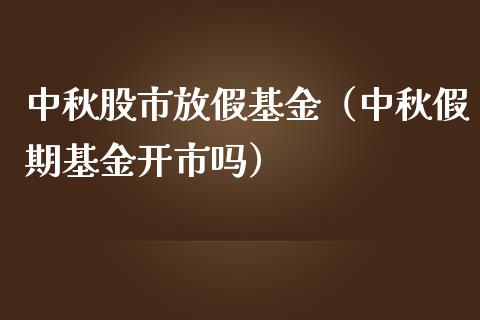 中秋股市放假基金（中秋假期基金开市吗）_https://www.iteshow.com_基金_第1张